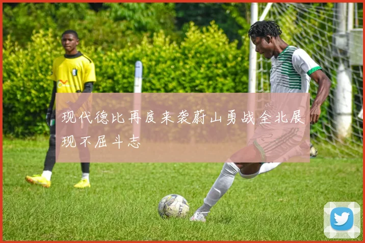 现代德比再度来袭蔚山勇战全北展现不屈斗志