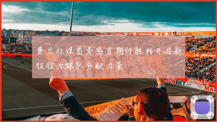 费兰社媒首秀感言期待胜利开启新征程为球队贡献力量
