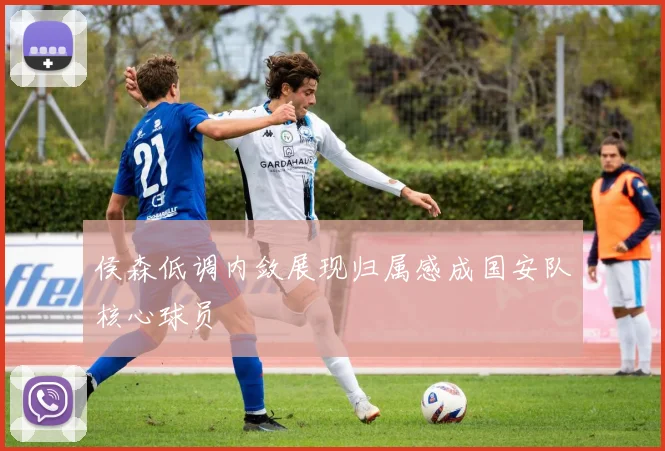 侯森低调内敛展现归属感成国安队核心球员