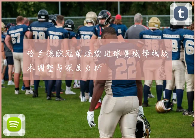 哈兰德欧冠前连续进球曼城锋线战术调整与深度分析