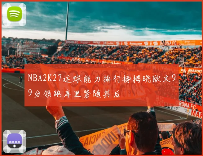 NBA2K27运球能力排行榜揭晓欧文99分领跑库里紧随其后
