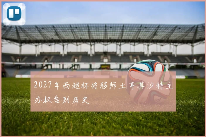 2027年西超杯将移师土耳其沙特主办权告别历史